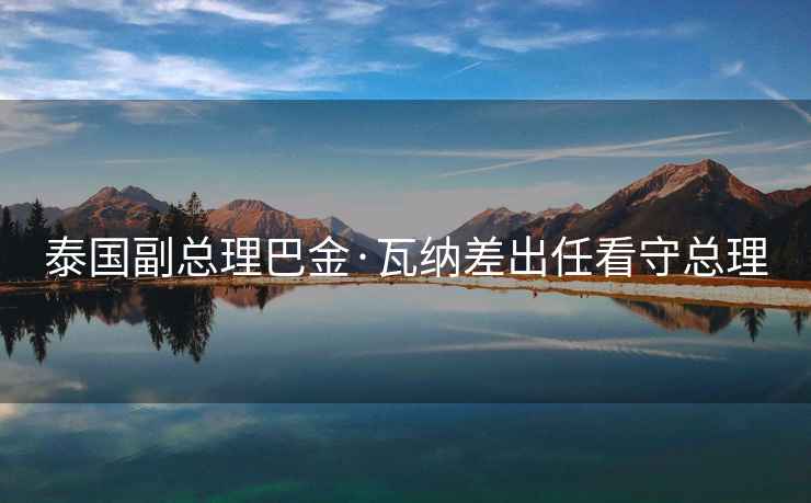 泰國副總理巴金·瓦納差出任看守總理