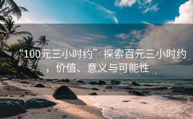 “100元三小時約”探索百元三小時約，價值、意義與可能性