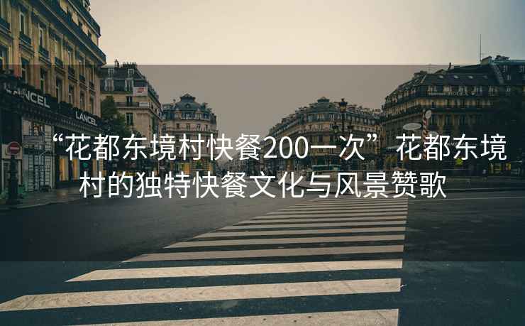 “花都東境村快餐200一次”花都東境村的獨特快餐文化與風(fēng)景贊歌