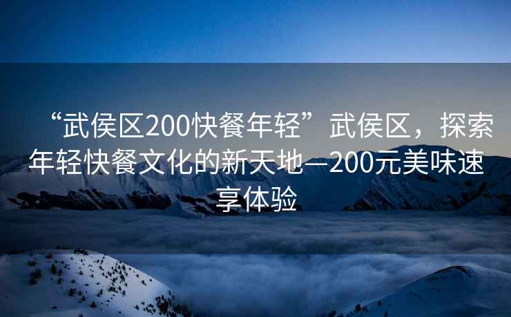 “武侯區(qū)200快餐年輕”武侯區(qū)，探索年輕快餐文化的新天地—200元美味速享體驗