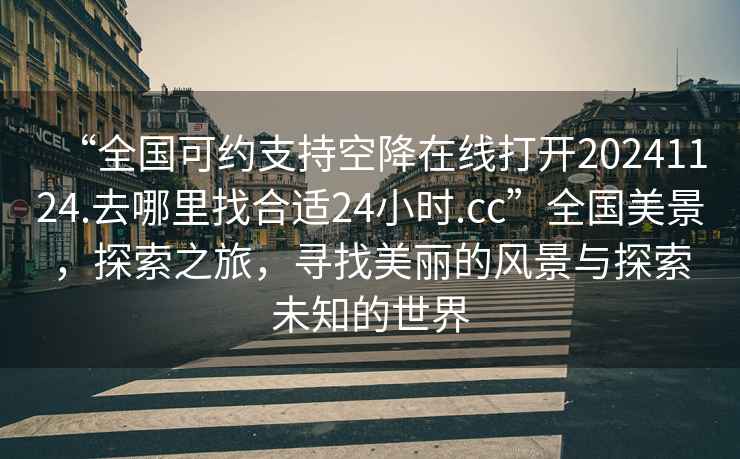 “全國可約支持空降在線打開20241124.去哪里找合適24小時.cc”全國美景，探索之旅，尋找美麗的風景與探索未知的世界