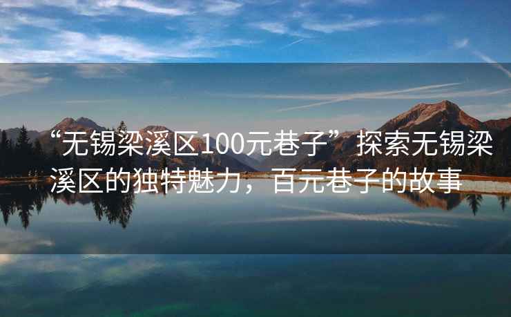 “無錫梁溪區(qū)100元巷子”探索無錫梁溪區(qū)的獨(dú)特魅力，百元巷子的故事