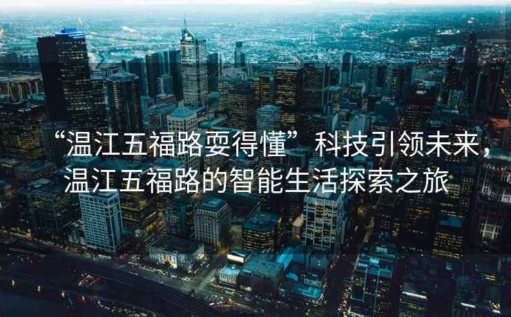 “溫江五福路耍得懂”科技引領未來，溫江五福路的智能生活探索之旅