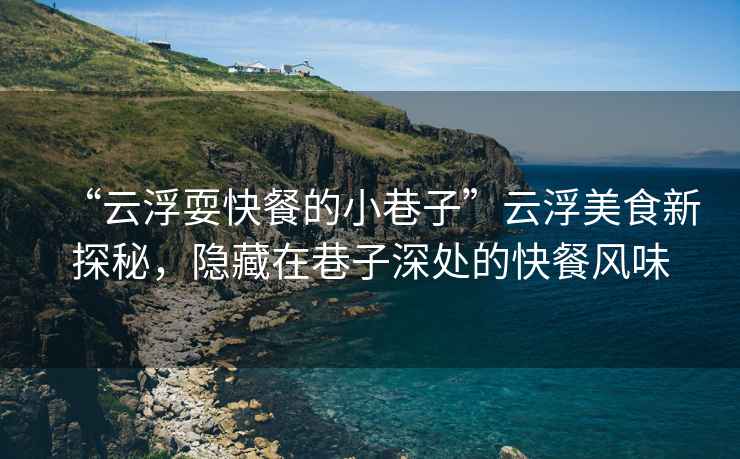 “云浮?？觳偷男∠镒印痹聘∶朗承绿矫兀[藏在巷子深處的快餐風(fēng)味