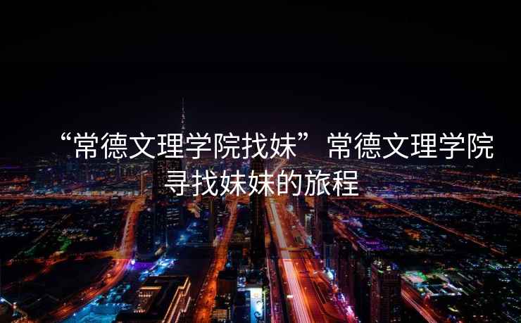 “常德文理學院找妹”常德文理學院尋找妹妹的旅程