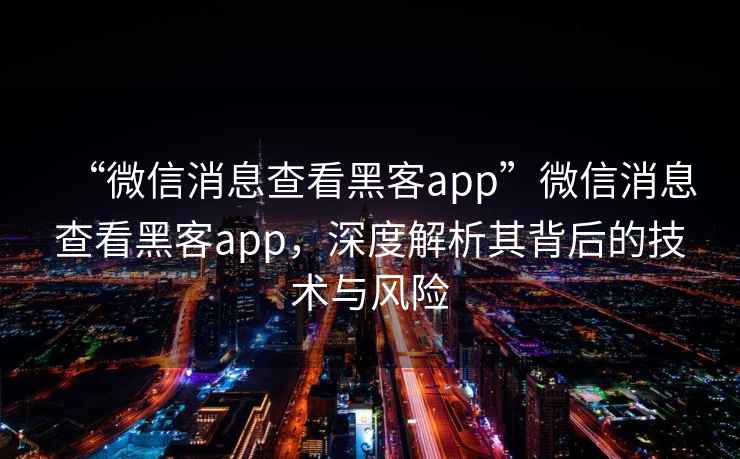 “微信消息查看黑客app”微信消息查看黑客app，深度解析其背后的技術(shù)與風(fēng)險