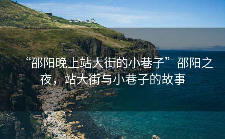 “邵陽晚上站大街的小巷子”邵陽之夜，站大街與小巷子的故事