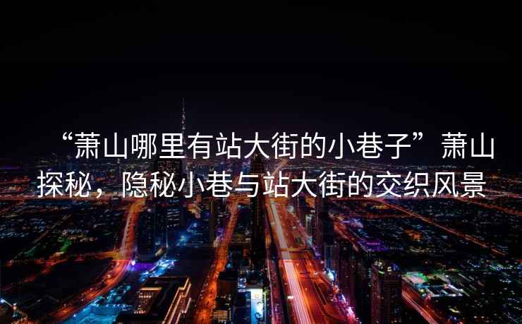 “蕭山哪里有站大街的小巷子”蕭山探秘，隱秘小巷與站大街的交織風(fēng)景