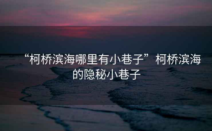 “柯橋?yàn)I海哪里有小巷子”柯橋?yàn)I海的隱秘小巷子