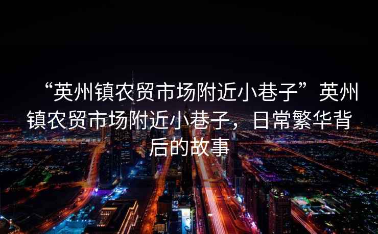 “英州鎮(zhèn)農(nóng)貿(mào)市場附近小巷子”英州鎮(zhèn)農(nóng)貿(mào)市場附近小巷子，日常繁華背后的故事