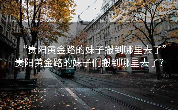 “貴陽(yáng)黃金路的妹子搬到哪里去了”貴陽(yáng)黃金路的妹子們搬到哪里去了？
