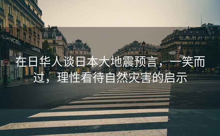 在日華人談日本大地震預(yù)言，一笑而過，理性看待自然災(zāi)害的啟示