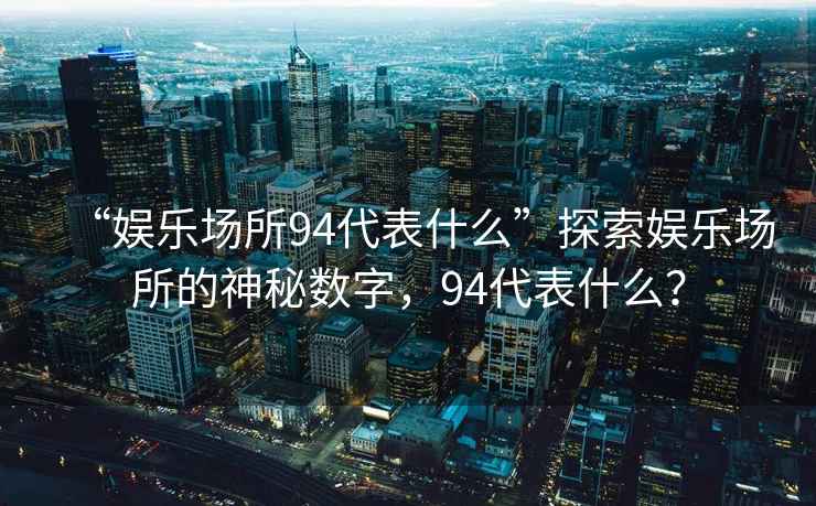 “娛樂場所94代表什么”探索娛樂場所的神秘數(shù)字，94代表什么？