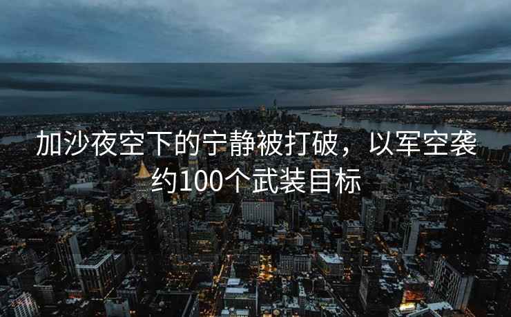 加沙夜空下的寧?kù)o被打破，以軍空襲約100個(gè)武裝目標(biāo)