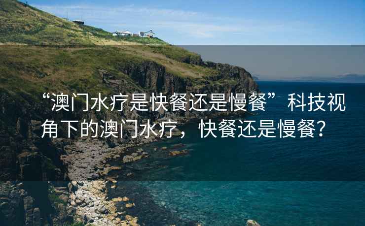 “澳門水療是快餐還是慢餐”科技視角下的澳門水療，快餐還是慢餐？