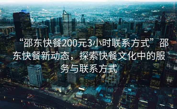 “邵東快餐200元3小時聯(lián)系方式”邵東快餐新動態(tài)，探索快餐文化中的服務與聯(lián)系方式