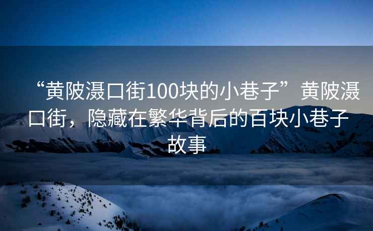 “黃陂灄口街100塊的小巷子”黃陂灄口街，隱藏在繁華背后的百塊小巷子故事