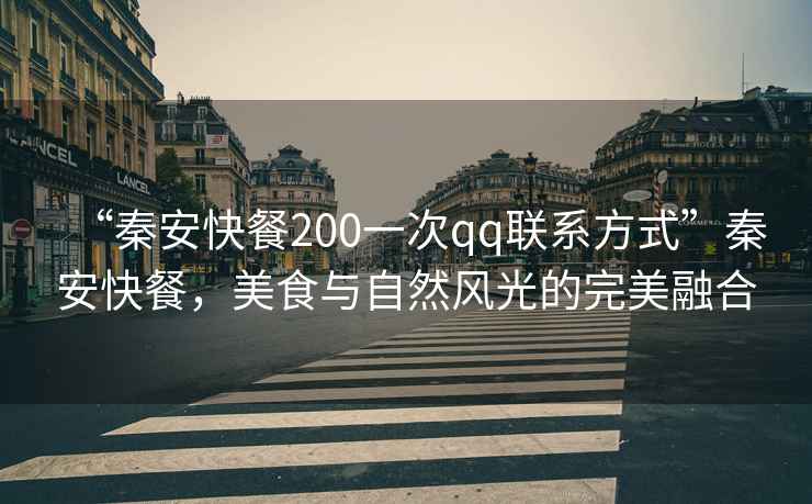 “秦安快餐200一次qq聯(lián)系方式”秦安快餐，美食與自然風(fēng)光的完美融合