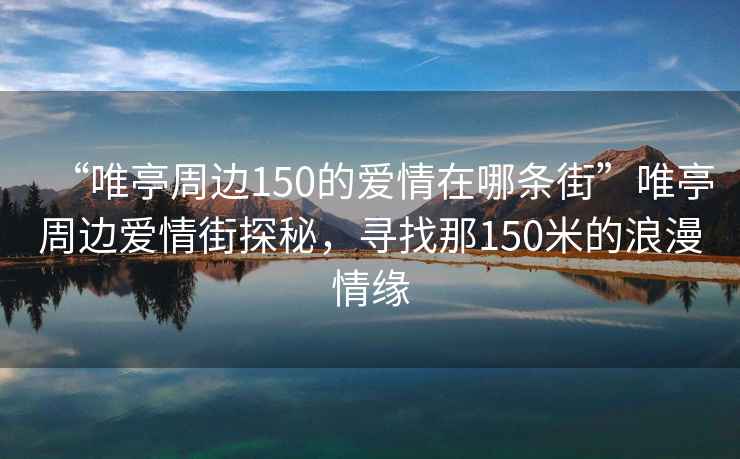 “唯亭周邊150的愛情在哪條街”唯亭周邊愛情街探秘，尋找那150米的浪漫情緣