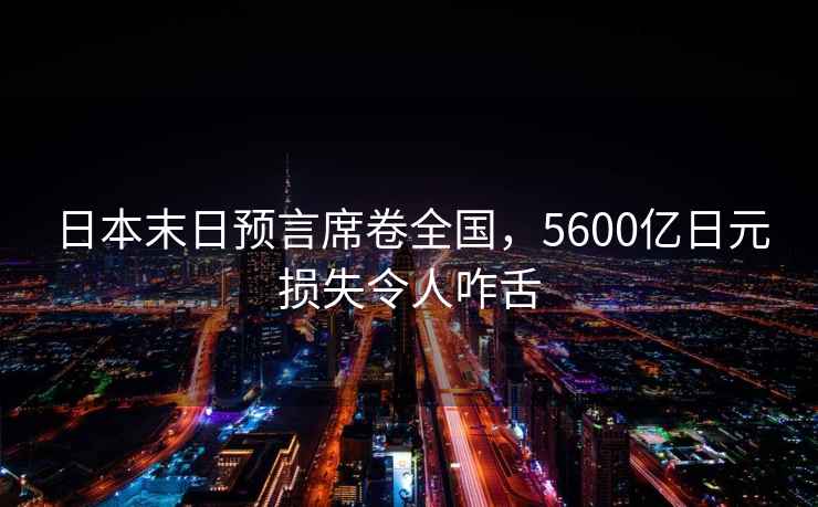 日本末日預(yù)言席卷全國，5600億日元損失令人咋舌