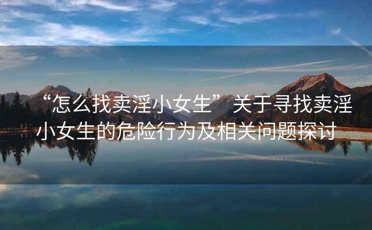 “怎么找賣淫小女生”關(guān)于尋找賣淫小女生的危險行為及相關(guān)問題探討