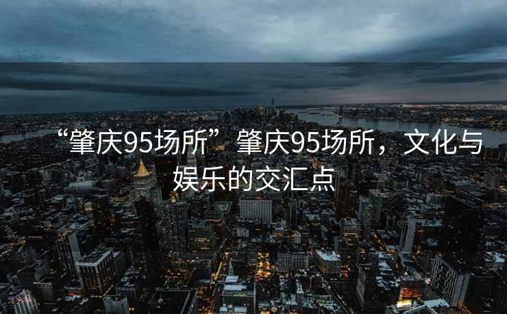 “肇慶95場所”肇慶95場所，文化與娛樂的交匯點