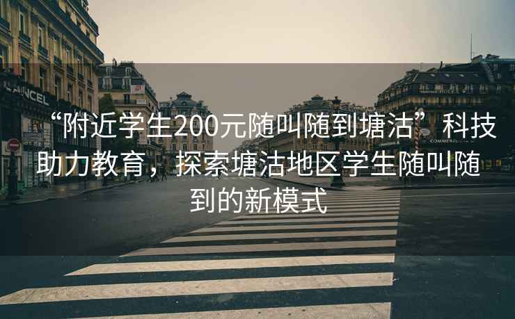 “附近學(xué)生200元隨叫隨到塘沽”科技助力教育，探索塘沽地區(qū)學(xué)生隨叫隨到的新模式