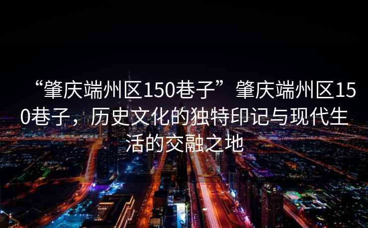 “肇慶端州區(qū)150巷子”肇慶端州區(qū)150巷子，歷史文化的獨(dú)特印記與現(xiàn)代生活的交融之地