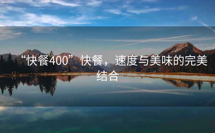 “快餐400”快餐，速度與美味的完美結(jié)合