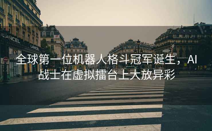 全球第一位機器人格斗冠軍誕生，AI戰(zhàn)士在虛擬擂臺上大放異彩