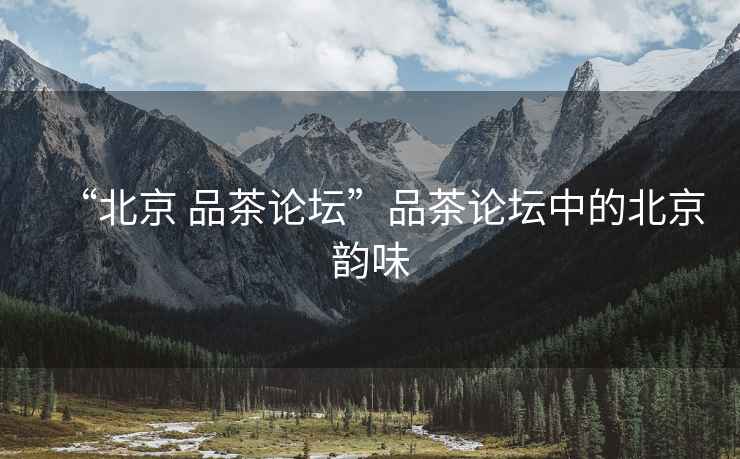 “北京 品茶論壇”品茶論壇中的北京韻味