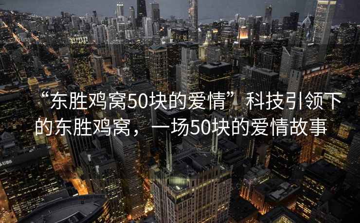 “東勝雞窩50塊的愛情”科技引領(lǐng)下的東勝雞窩，一場(chǎng)50塊的愛情故事