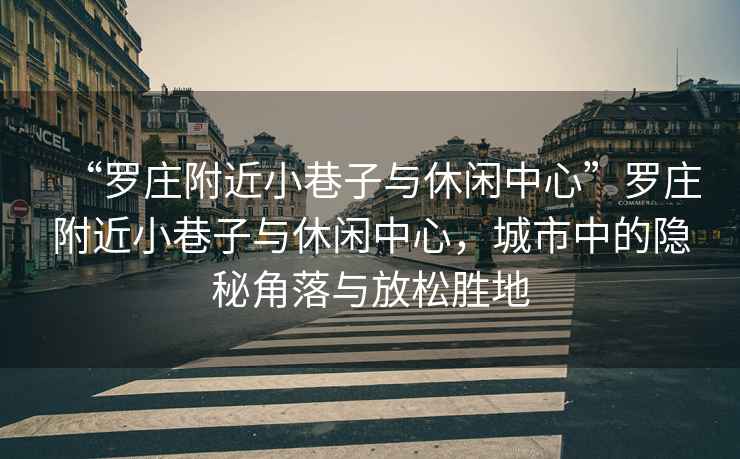 “羅莊附近小巷子與休閑中心”羅莊附近小巷子與休閑中心，城市中的隱秘角落與放松勝地