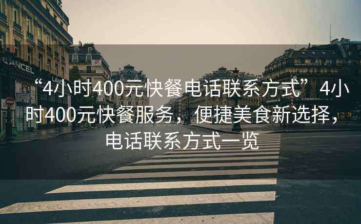 “4小時(shí)400元快餐電話聯(lián)系方式”4小時(shí)400元快餐服務(wù)，便捷美食新選擇，電話聯(lián)系方式一覽