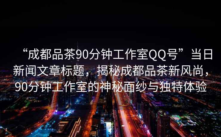 “成都品茶90分鐘工作室QQ號”當日新聞文章標題，揭秘成都品茶新風尚，90分鐘工作室的神秘面紗與獨特體驗