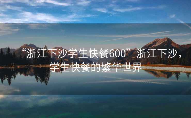 “浙江下沙學(xué)生快餐600”浙江下沙，學(xué)生快餐的繁華世界