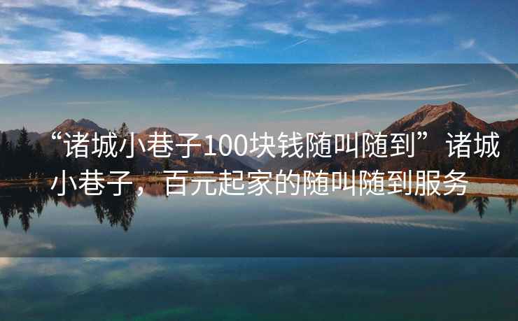 “諸城小巷子100塊錢(qián)隨叫隨到”諸城小巷子，百元起家的隨叫隨到服務(wù)