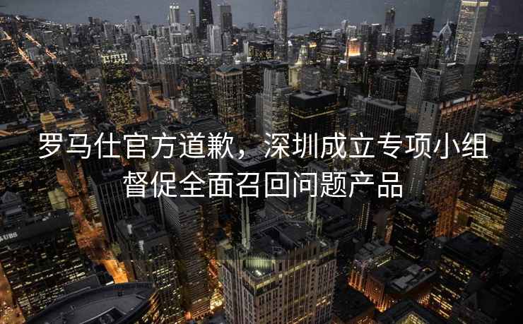 羅馬仕官方道歉，深圳成立專項小組督促全面召回問題產(chǎn)品