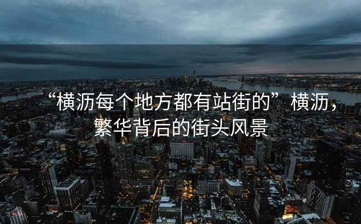 “橫瀝每個地方都有站街的”橫瀝，繁華背后的街頭風(fēng)景