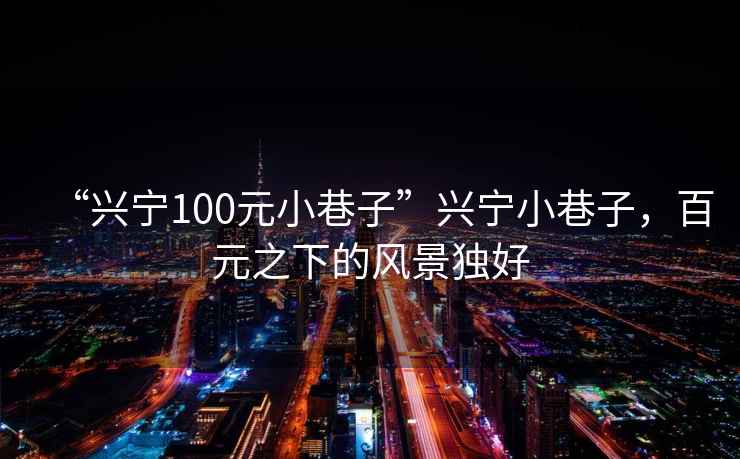 “興寧100元小巷子”興寧小巷子，百元之下的風(fēng)景獨(dú)好