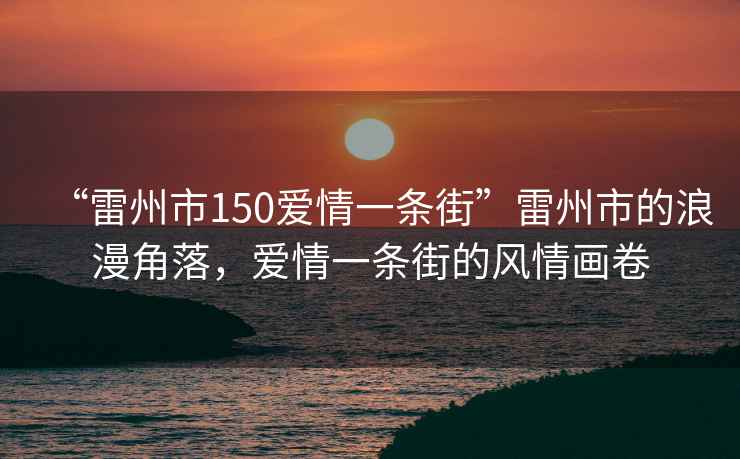 “雷州市150愛(ài)情一條街”雷州市的浪漫角落，愛(ài)情一條街的風(fēng)情畫(huà)卷