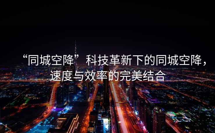 “同城空降”科技革新下的同城空降，速度與效率的完美結(jié)合