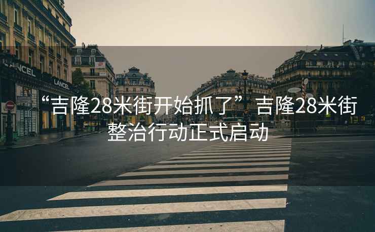 “吉隆28米街開(kāi)始抓了”吉隆28米街整治行動(dòng)正式啟動(dòng)