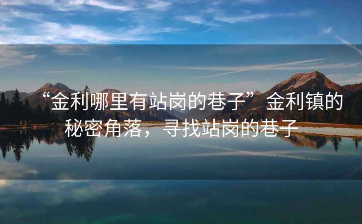 “金利哪里有站崗的巷子”金利鎮(zhèn)的秘密角落，尋找站崗的巷子