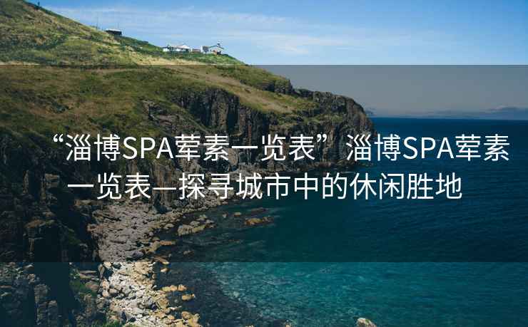 “淄博SPA葷素一覽表”淄博SPA葷素一覽表—探尋城市中的休閑勝地