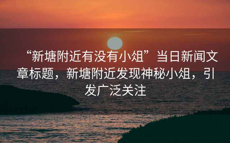 “新塘附近有沒有小俎”當(dāng)日新聞文章標(biāo)題，新塘附近發(fā)現(xiàn)神秘小俎，引發(fā)廣泛關(guān)注