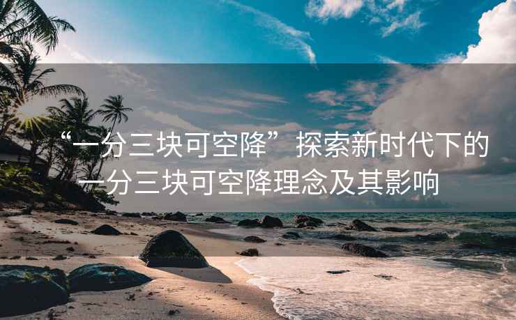 “一分三塊可空降”探索新時代下的一分三塊可空降理念及其影響