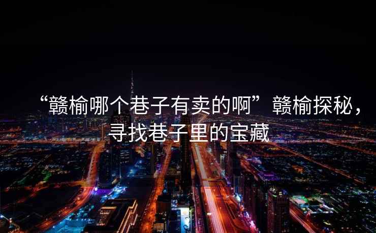 “贛榆哪個巷子有賣的啊”贛榆探秘，尋找巷子里的寶藏