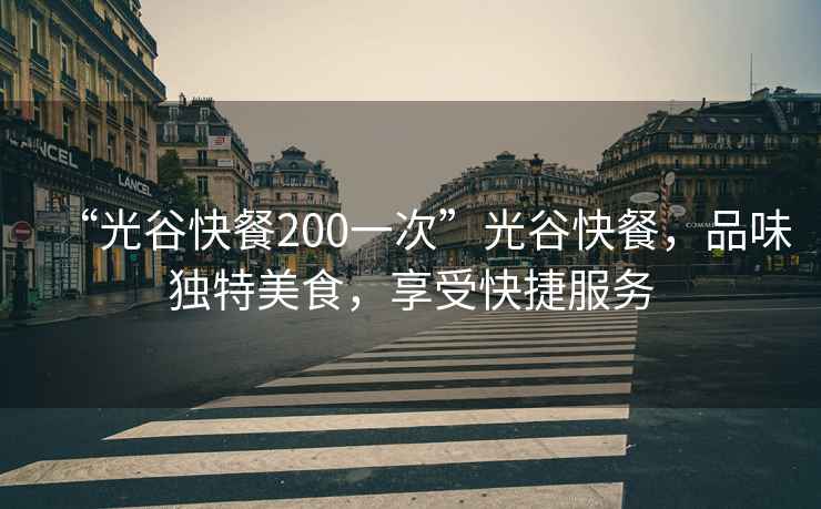 “光谷快餐200一次”光谷快餐，品味獨(dú)特美食，享受快捷服務(wù)