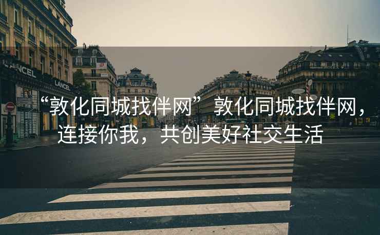 “敦化同城找伴網(wǎng)”敦化同城找伴網(wǎng)，連接你我，共創(chuàng)美好社交生活
